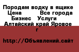 Породам водку в ящике › Цена ­ 950 - Все города Бизнес » Услуги   . Алтайский край,Яровое г.